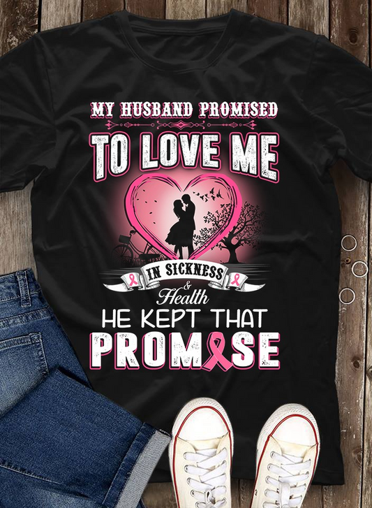 My Husband Promised to Love me in Sickness and Health and He kept that promise, Breast Cancer Awareness Shirt NPNT4150450